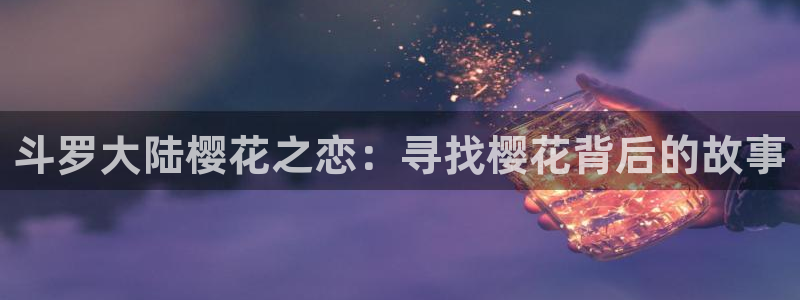 奇漫屋免费阅读：斗罗大陆樱花之恋：寻找樱花背后的故事配图