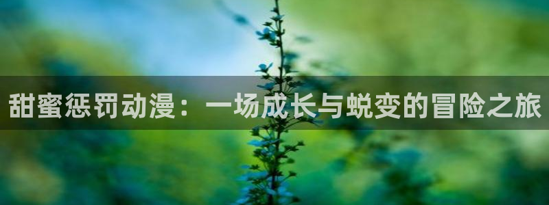 奇漫屋漫画高分作品：甜蜜惩罚动漫：一场成长与蜕变的冒险之旅配图