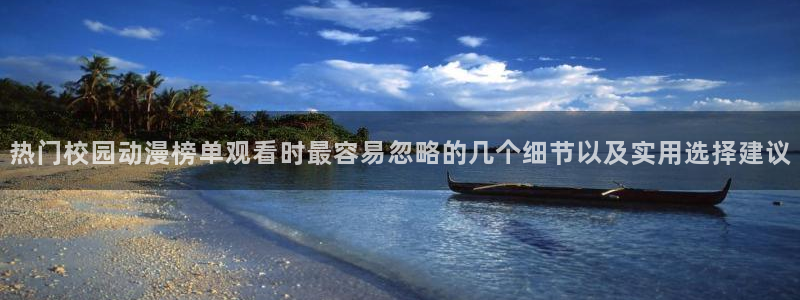 奇漫屋漫画章节更新:热门校园动漫榜单观看时最容易忽略的几个细节以及实用选择建议配图