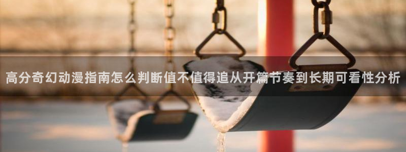 奇漫屋漫画网站:高分奇幻动漫指南怎么判断值不值得追从开篇节奏到长期可看性分析配图