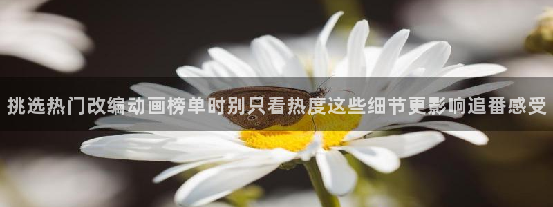奇漫屋漫画有哪些:挑选热门改编动画榜单时别只看热度这些细节更影响追番感受配图
