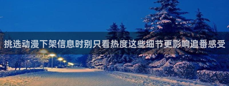 奇漫屋免费在线看:挑选动漫下架信息时别只看热度这些细节更影响追番感受配图