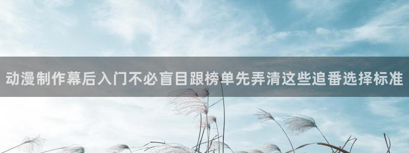 奇漫屋漫画有哪些:动漫制作幕后入门不必盲目跟榜单先弄清这些追番选择标准配图