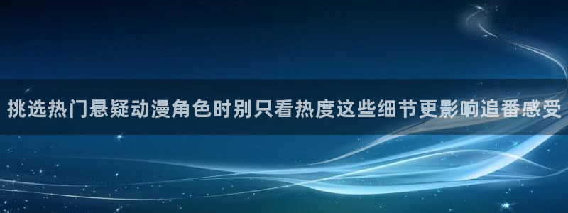 2026奇漫屋在线阅读:挑选热门悬疑动漫角色时别只看热度这些细节更影响追番感受配图
