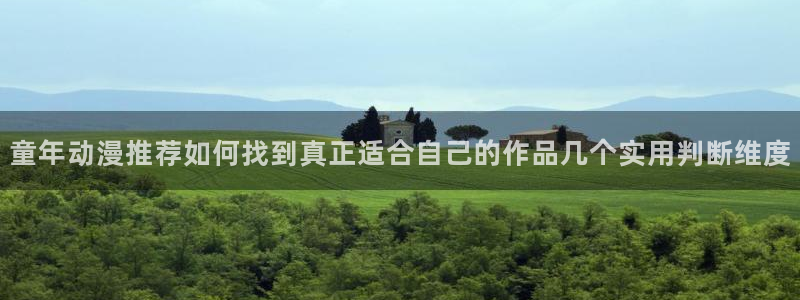 2026奇漫屋官网:童年动漫推荐如何找到真正适合自己的作品几个实用判断维度配图