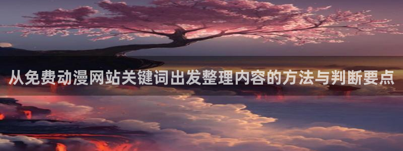 奇漫屋漫画章节阅读:从免费动漫网站关键词出发整理内容的方法与判断要点配图