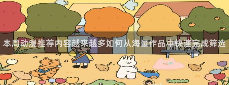 奇漫屋热门漫画推荐:本周动漫推荐内容越来越多如何从海量作品中快速完成筛选配图